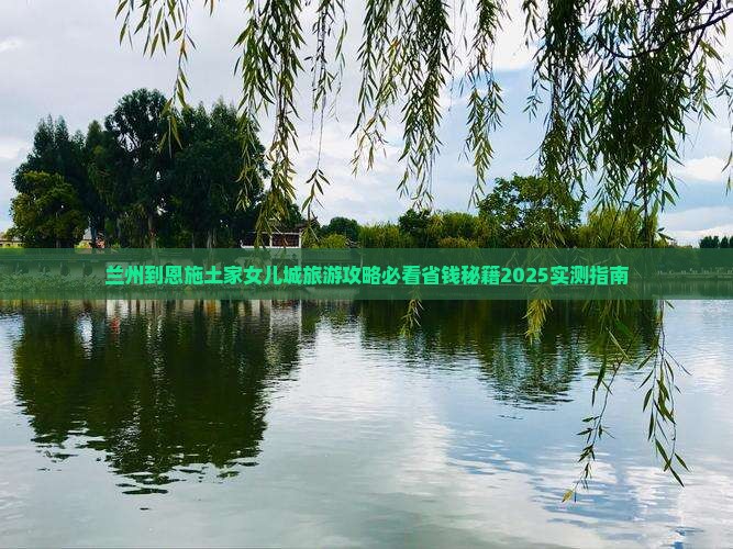 兰州到恩施土家女儿城大型旅游团