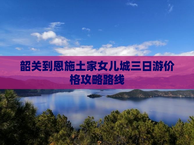韶关到恩施土家女儿城三日游