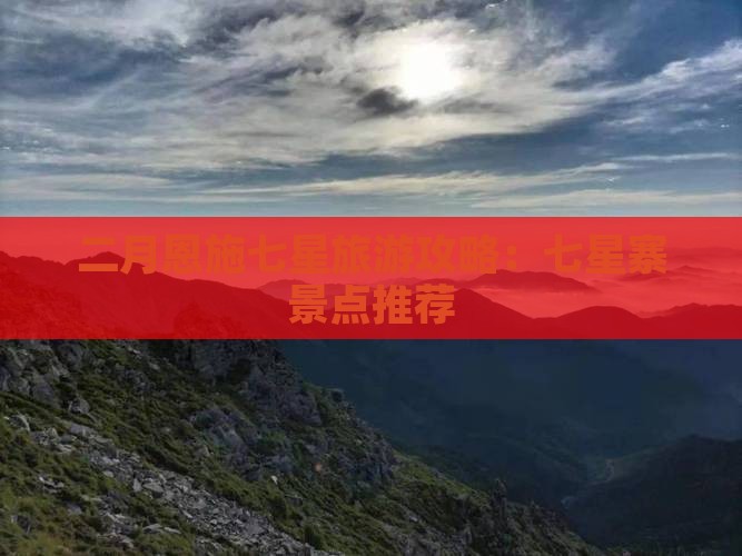 二月去恩施七星寨哪里玩