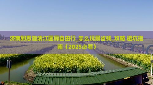 济南到恩施清江画廊自由行 济南到恩施清江画廊自由行