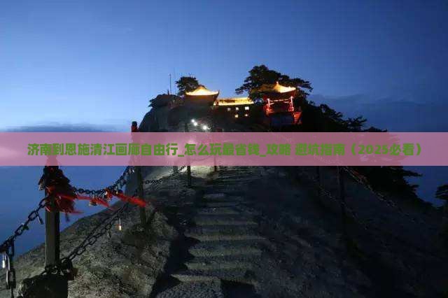 济南到恩施清江画廊自由行 济南到恩施清江画廊自由行