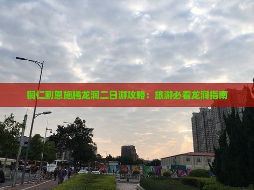 铜仁到恩施腾龙洞二日游
