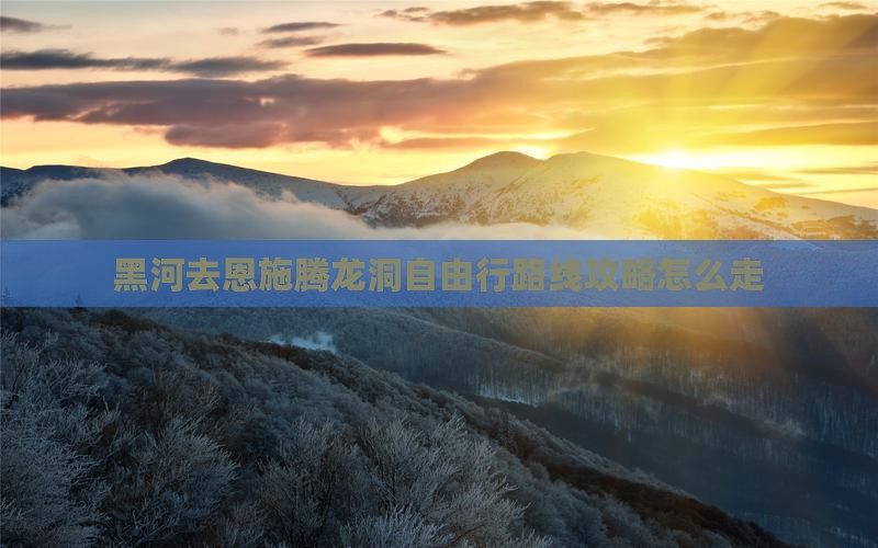 黑河去恩施腾龙洞自由行