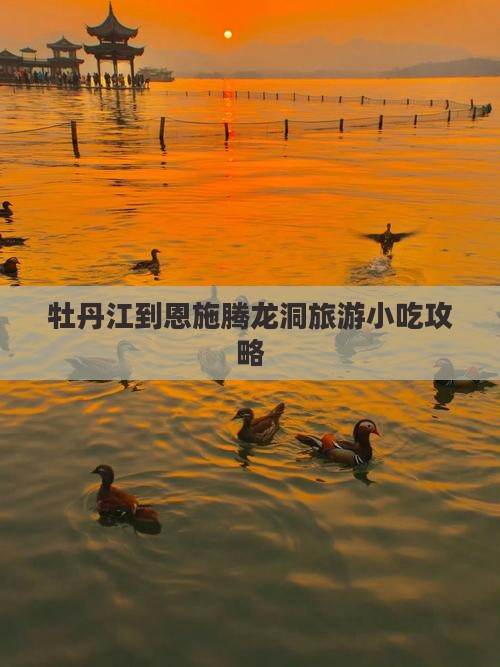 牡丹江到恩施腾龙洞旅游小吃 牡丹江到恩施腾龙洞旅游小吃