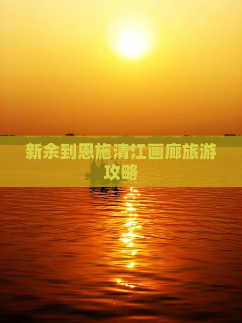 新余到恩施清江画廊旅游