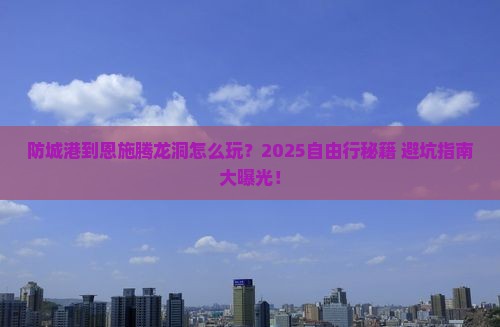 防城港到恩施腾龙洞自由行