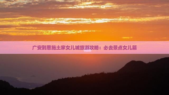 广安到恩施土家女儿城必去地