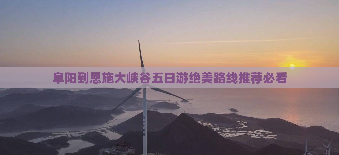 阜阳到恩施大峡谷五日游