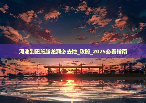河池到恩施腾龙洞必去地