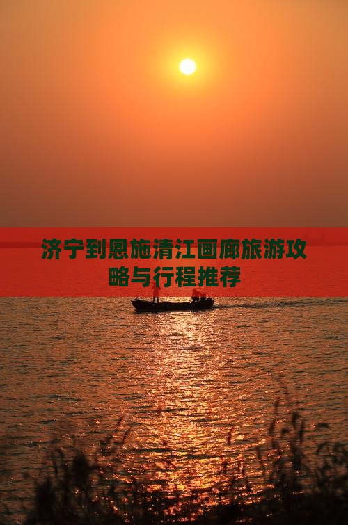 济宁到恩施清江画廊旅游