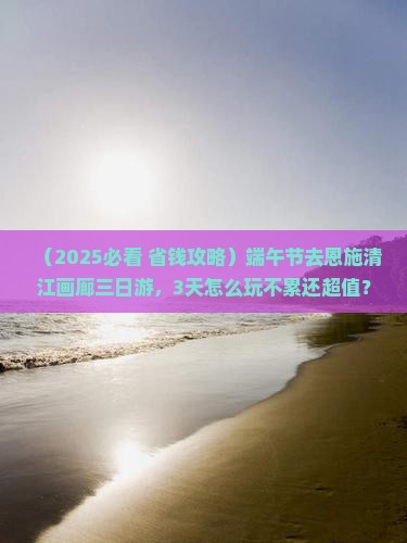 端午节去恩施清江画廊三日游