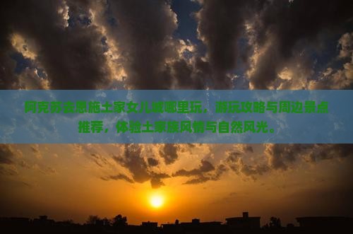 阿克苏去恩施土家女儿城哪里玩
