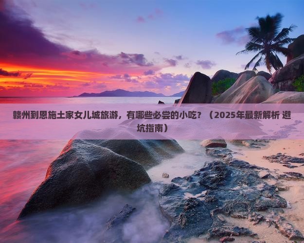 赣州到恩施土家女儿城旅游小吃