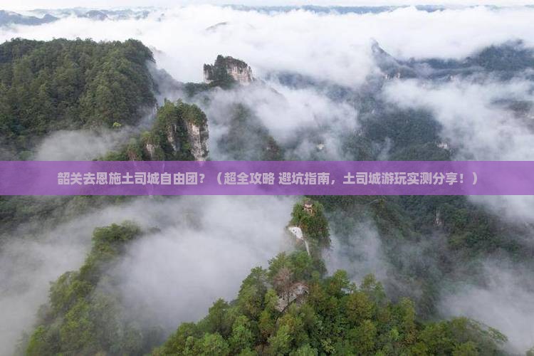 韶关去恩施土司城自由团 韶关去恩施土司城自由团