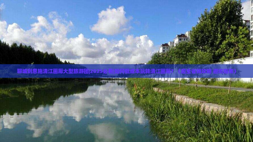 聊城到恩施清江画廊大型旅游团