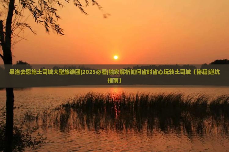 果洛去恩施土司城大型旅游团