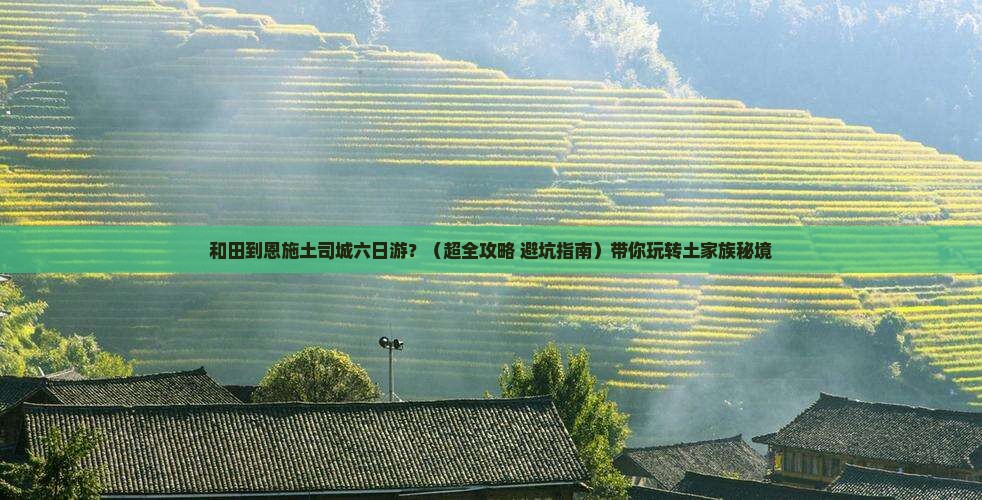 和田去恩施土司城六日游