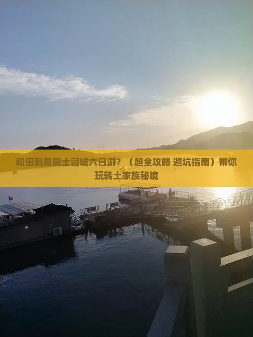 和田去恩施土司城六日游