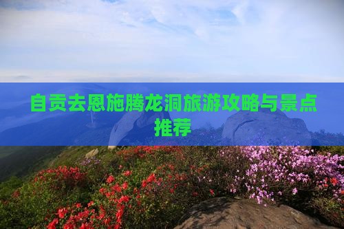 自贡去恩施腾龙洞哪里玩