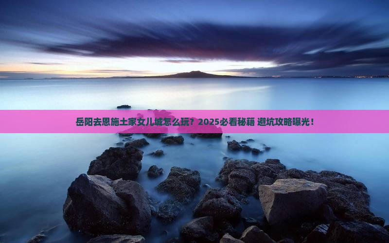 岳阳去恩施土家女儿城哪里玩