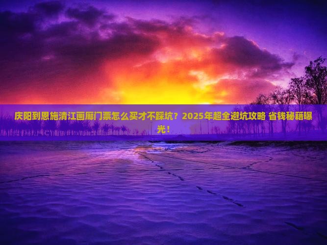 庆阳到恩施清江画廊门票