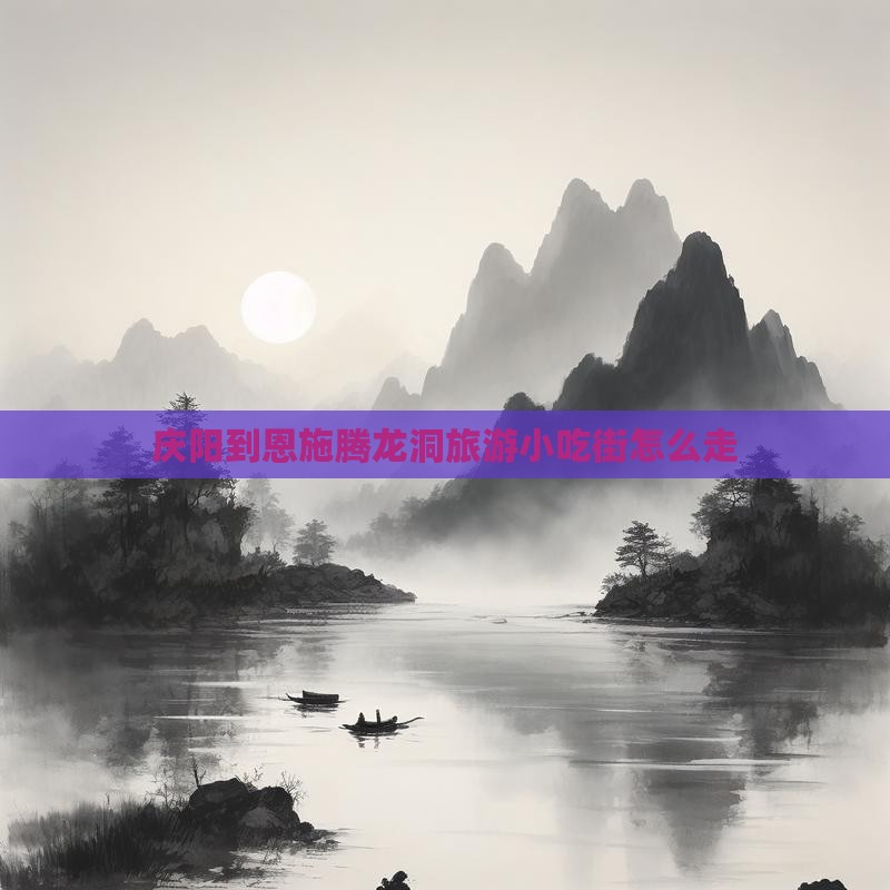 庆阳到恩施腾龙洞旅游小吃 庆阳到恩施腾龙洞旅游小吃