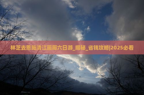 林芝去恩施清江画廊六日游