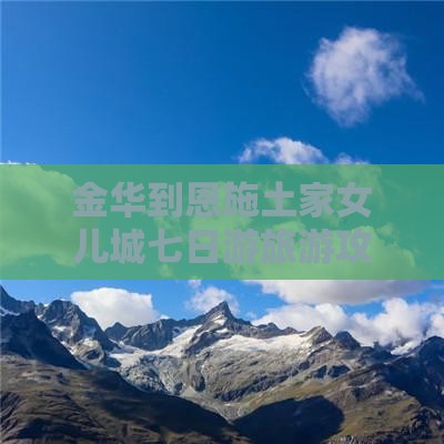 金华到恩施土家女儿城七日游