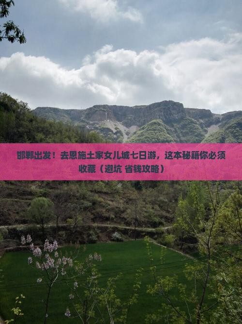 邯郸去恩施土家女儿城七日游