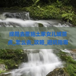 绵阳去恩施土家女儿城景点