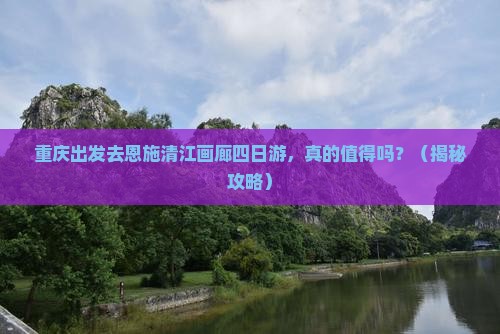 重庆去恩施清江画廊四日游
