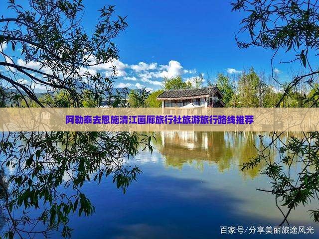 阿勒泰去恩施清江画廊旅行社