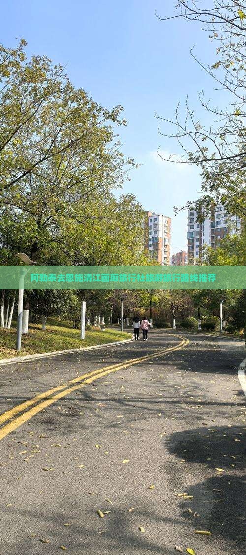 阿勒泰去恩施清江画廊旅行社