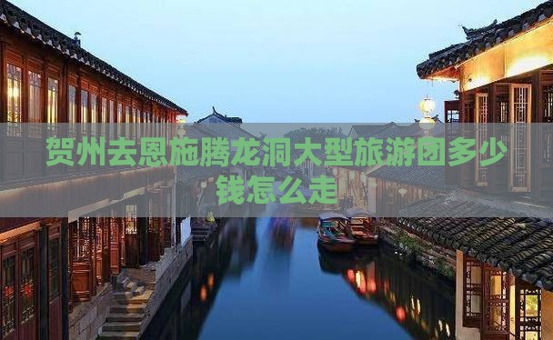 贺州去恩施腾龙洞大型旅游团