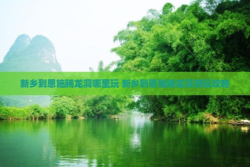 新乡到恩施腾龙洞哪里玩