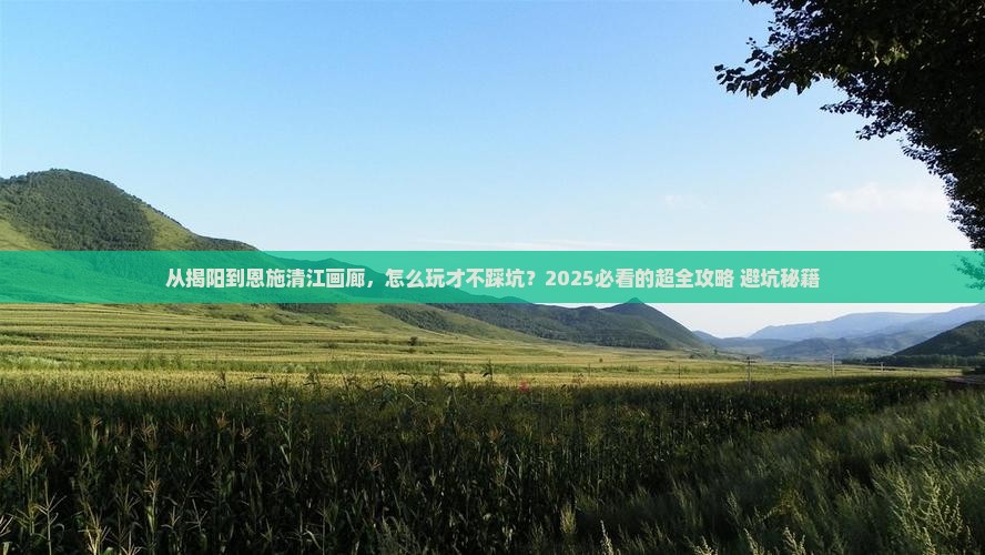 揭阳到恩施清江画廊哪里玩