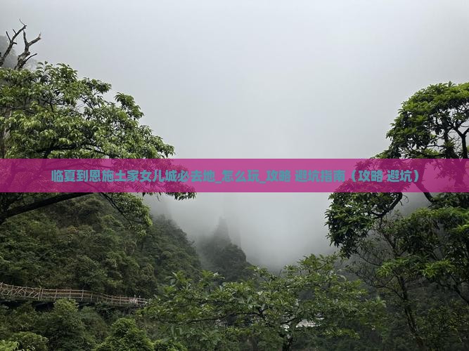 临夏到恩施土家女儿城必去地