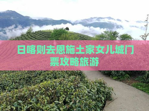 日喀则去恩施土家女儿城门票