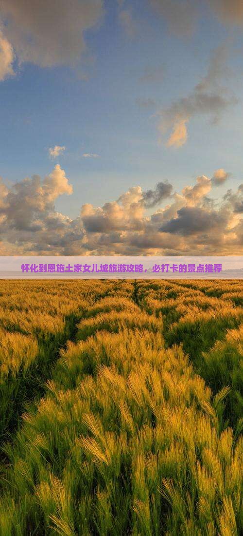 怀化到恩施土家女儿城攻略