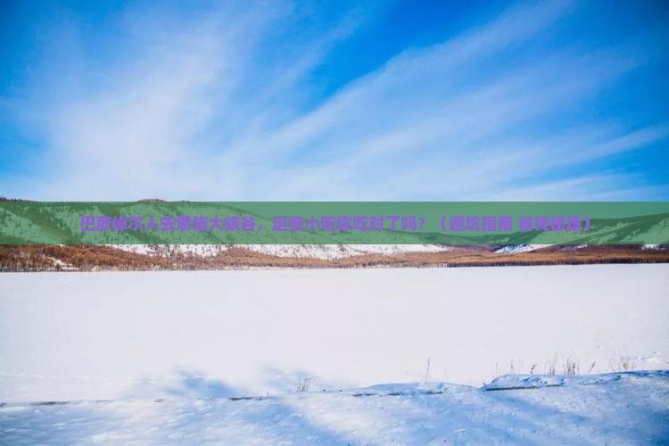 巴彦倬尔去恩施大峡谷旅游小吃 巴彦倬尔去恩施大峡谷旅游小吃