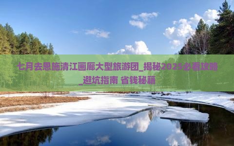 七月去恩施清江画廊大型旅游团