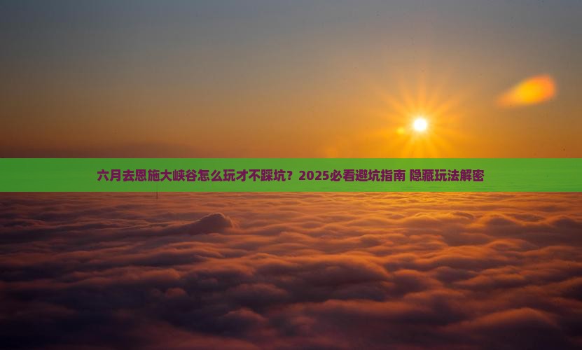 六月到恩施大峡谷哪里玩