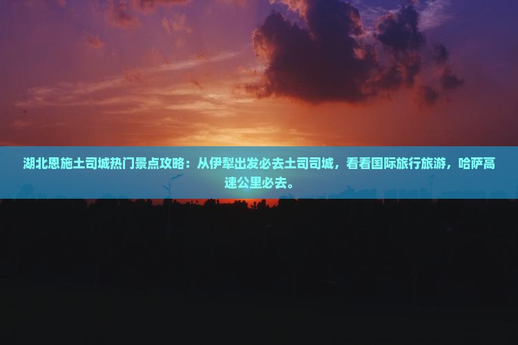 伊犁到恩施土司城必去地