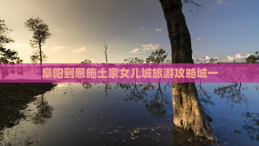 阜阳到恩施土家女儿城一日