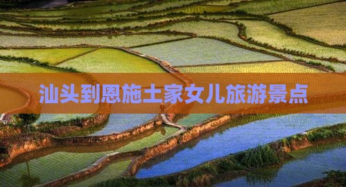 汕头到恩施土家女儿城景点