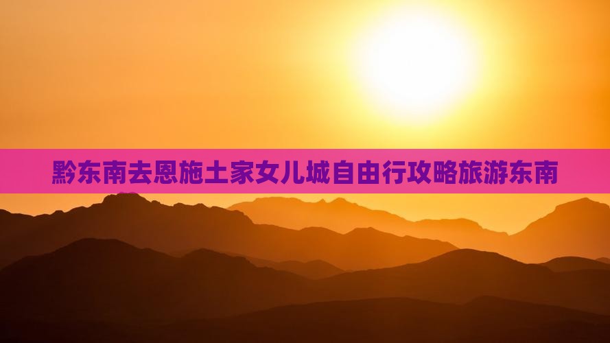 黔东南去恩施土家女儿城自由行