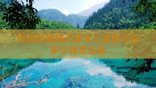 天津到恩施土家女儿城旅行社