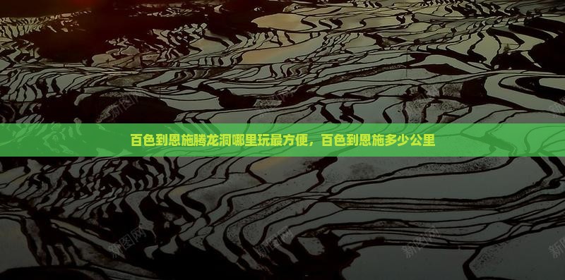 百色到恩施腾龙洞哪里玩