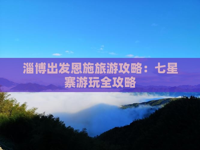 淄博去恩施七星寨攻略