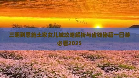 三明到恩施土家女儿城攻略
